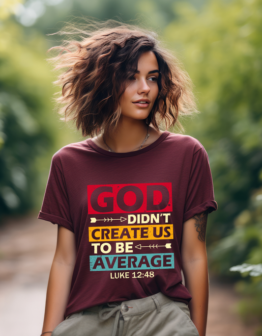 Women's Tee:  God Didn't Create Us To Be Average Luke 12:48
