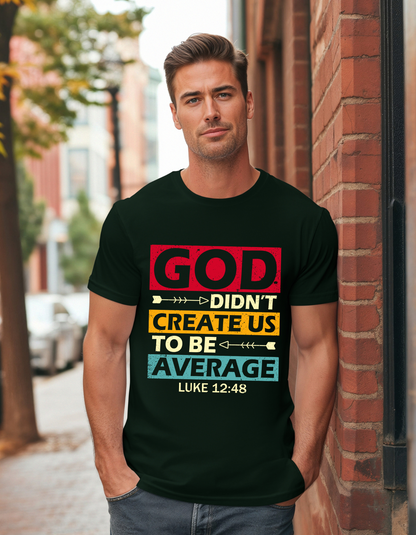 God Didn't Create Us To Be Average Luke 12:48 Men's Tee