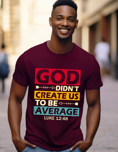 God Didn't Create Us To Be Average Luke 12:48 Men's Tee