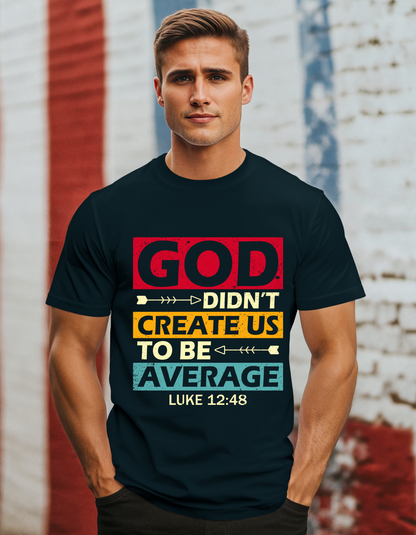 God Didn't Create Us To Be Average Luke 12:48 Men's Tee