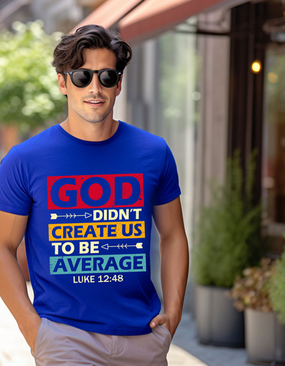 God Didn't Create Us To Be Average Luke 12:48 Men's Tee